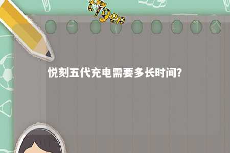 悦刻五代充电需要多长时间
？ 
